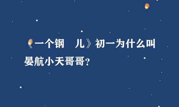《一个钢镚儿》初一为什么叫晏航小天哥哥？