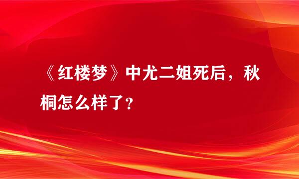 《红楼梦》中尤二姐死后，秋桐怎么样了？