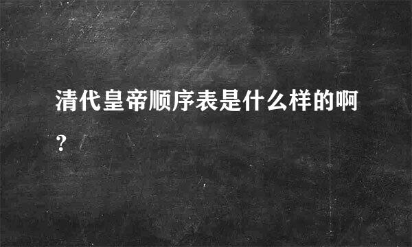 清代皇帝顺序表是什么样的啊？