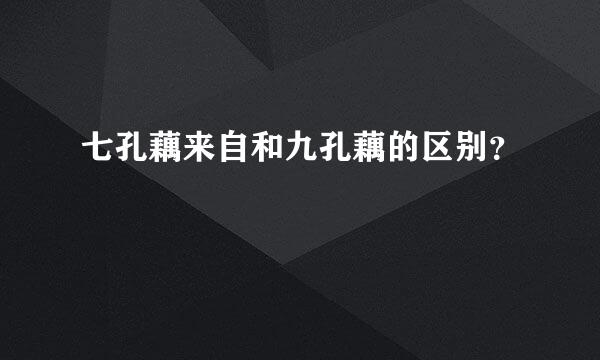 七孔藕来自和九孔藕的区别？