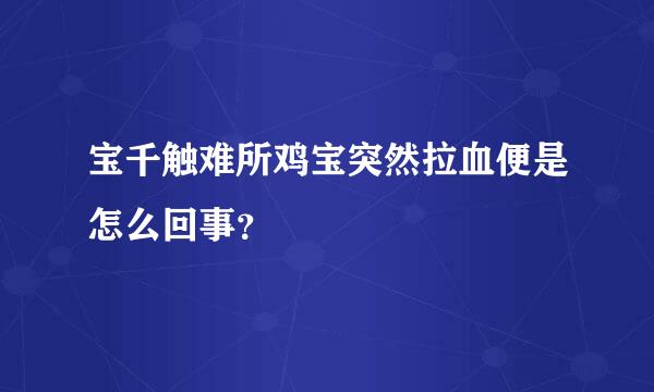 宝千触难所鸡宝突然拉血便是怎么回事？