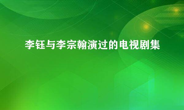 李钰与李宗翰演过的电视剧集