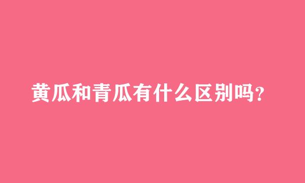 黄瓜和青瓜有什么区别吗？