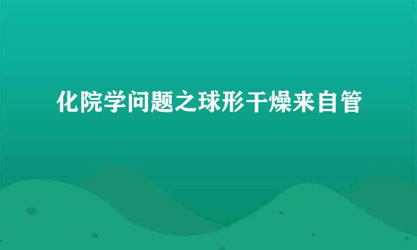 化院学问题之球形干燥来自管