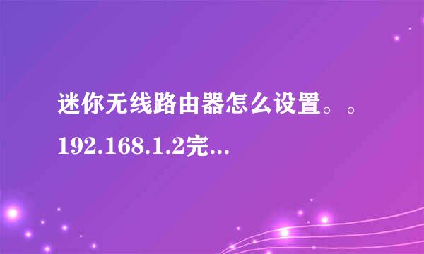 迷你无线路由器怎么设置。。192.168.1.2完安无展煤谓增53进不去呢