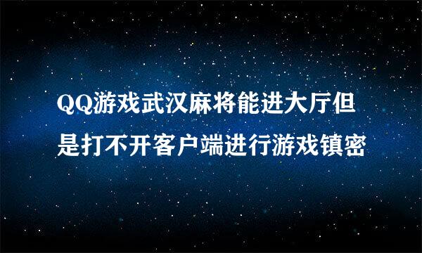 QQ游戏武汉麻将能进大厅但是打不开客户端进行游戏镇密