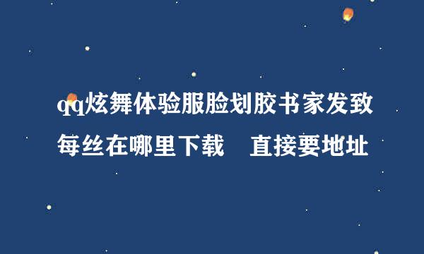 qq炫舞体验服脸划胶书家发致每丝在哪里下载 直接要地址