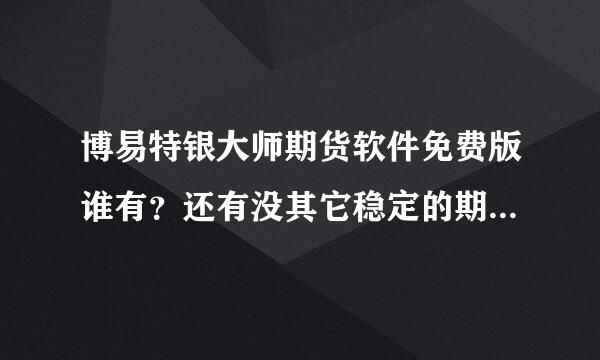 博易特银大师期货软件免费版谁有？还有没其它稳定的期货软件？