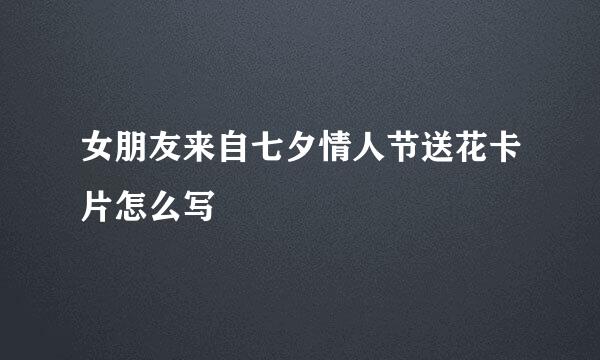 女朋友来自七夕情人节送花卡片怎么写