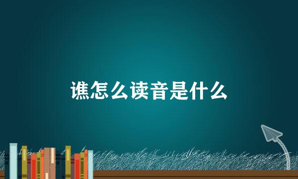 谯怎么读音是什么