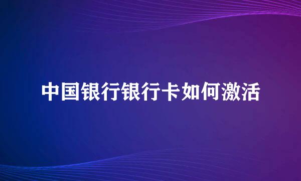中国银行银行卡如何激活