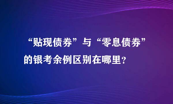 “贴现债券”与“零息债券”的银考余例区别在哪里？