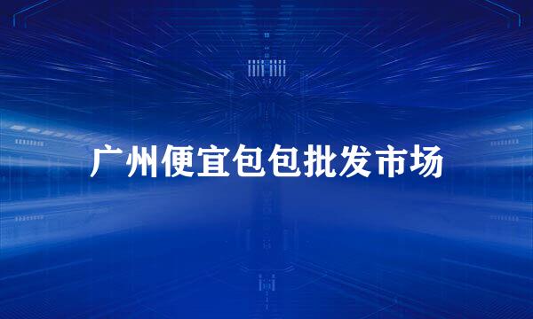 广州便宜包包批发市场