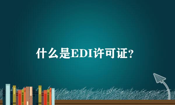 什么是EDI许可证？