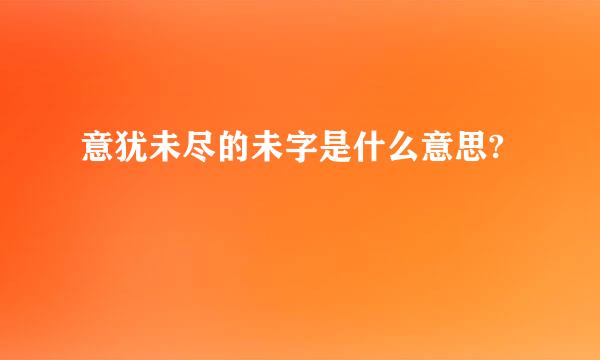 意犹未尽的未字是什么意思?
