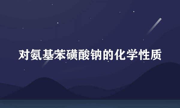 对氨基苯磺酸钠的化学性质