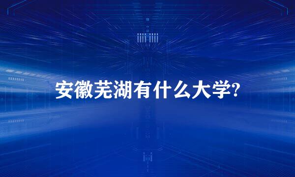 安徽芜湖有什么大学?
