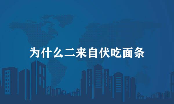 为什么二来自伏吃面条