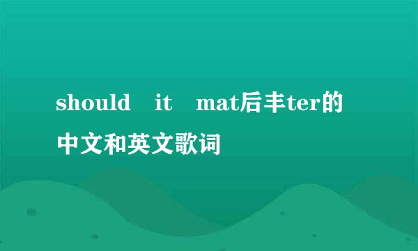 should it mat后丰ter的中文和英文歌词