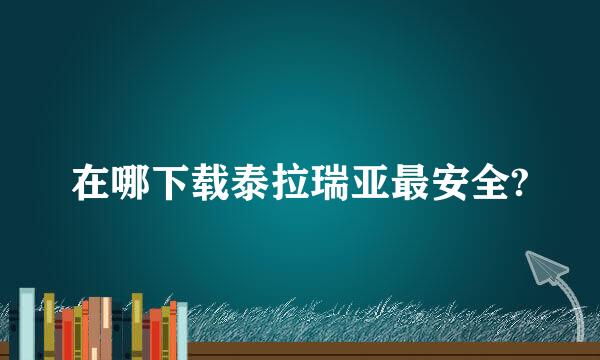 在哪下载泰拉瑞亚最安全?