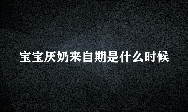 宝宝厌奶来自期是什么时候