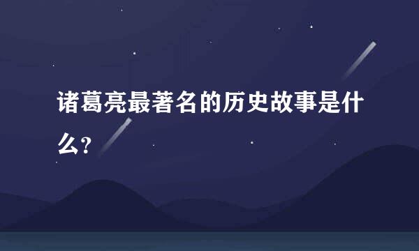 诸葛亮最著名的历史故事是什么？