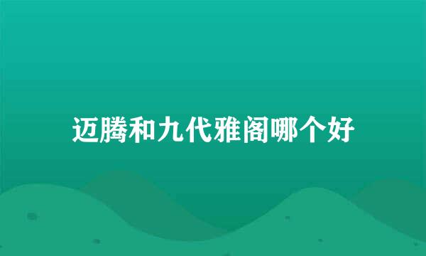 迈腾和九代雅阁哪个好