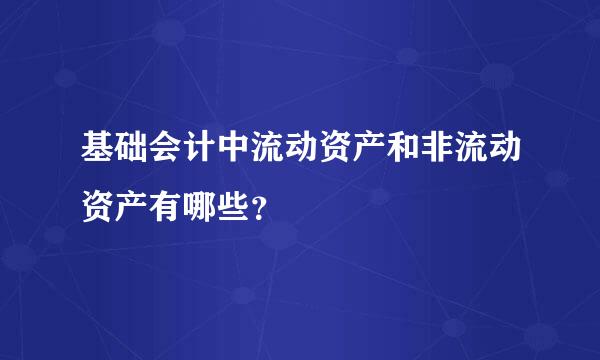 基础会计中流动资产和非流动资产有哪些？