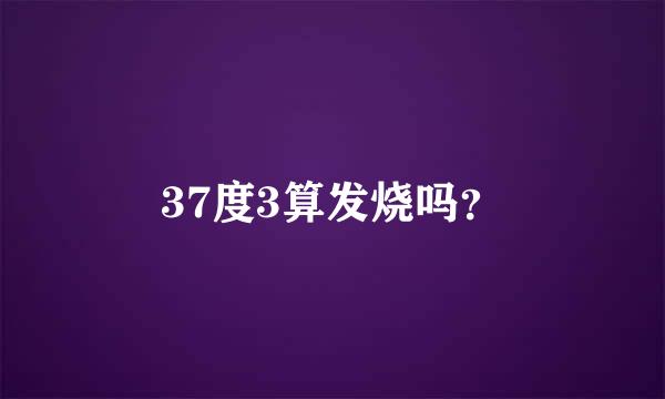 37度3算发烧吗？