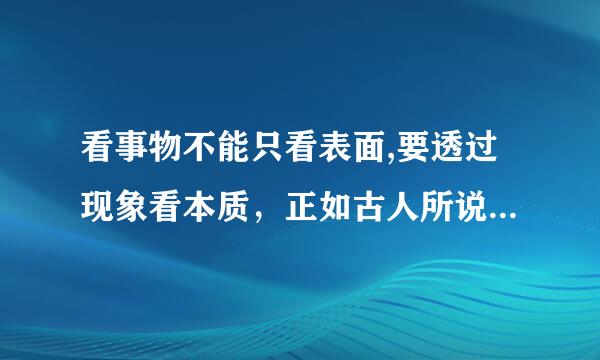 看事物不能只看表面,要透过现象看本质，正如古人所说?用什么名言