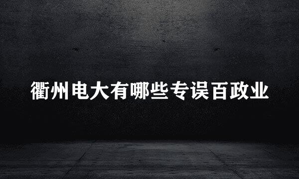 衢州电大有哪些专误百政业