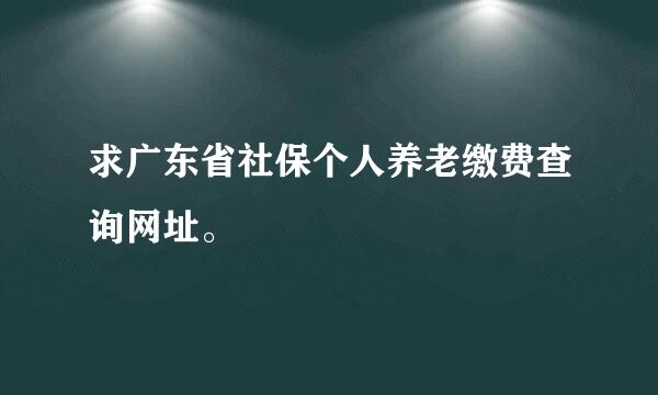 求广东省社保个人养老缴费查询网址。
