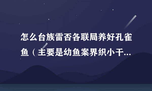 怎么台族雷否各联局养好孔雀鱼（主要是幼鱼案界织小干院够注几格）？