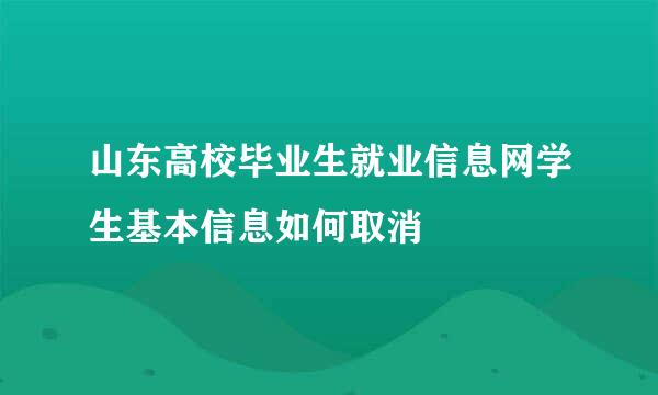 山东高校毕业生就业信息网学生基本信息如何取消