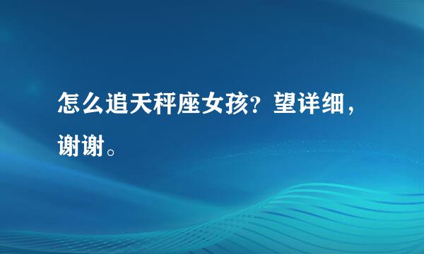 怎么追天秤座女孩？望详细，谢谢。
