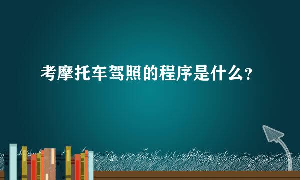 考摩托车驾照的程序是什么？