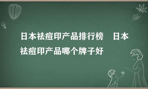 日本祛痘印产品排行榜 日本祛痘印产品哪个牌子好