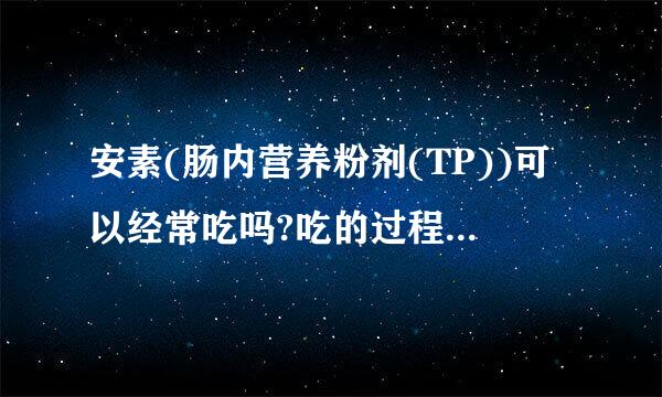 安素(肠内营养粉剂(TP))可以经常吃吗?吃的过程需要注意什么?