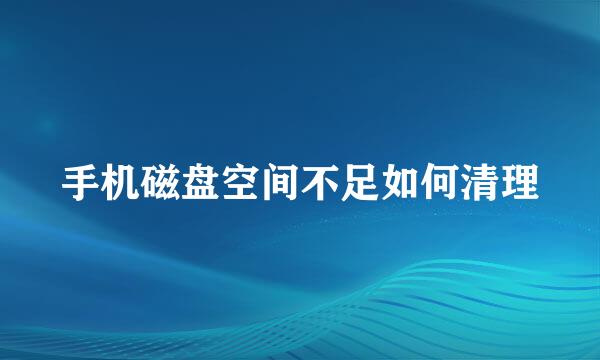 手机磁盘空间不足如何清理
