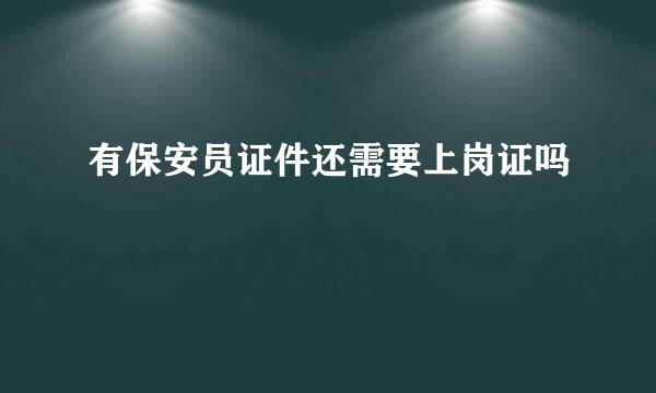 有保安员证件还需要上岗证吗