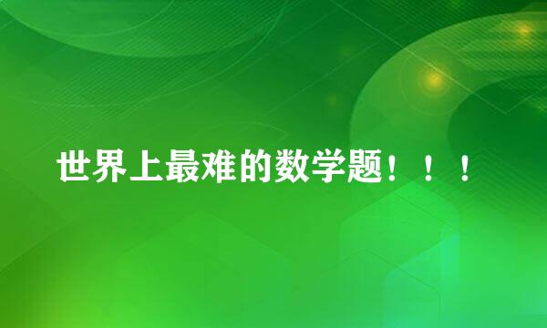 世界上最难的数学题！！！