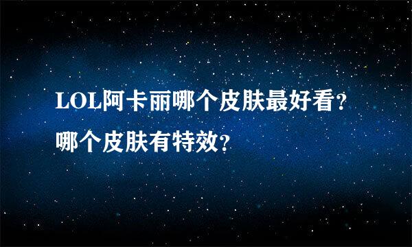 LOL阿卡丽哪个皮肤最好看？哪个皮肤有特效？