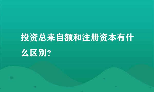 投资总来自额和注册资本有什么区别？