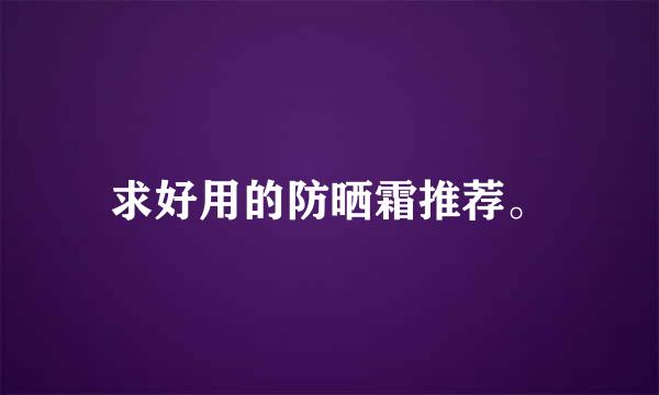 求好用的防晒霜推荐。