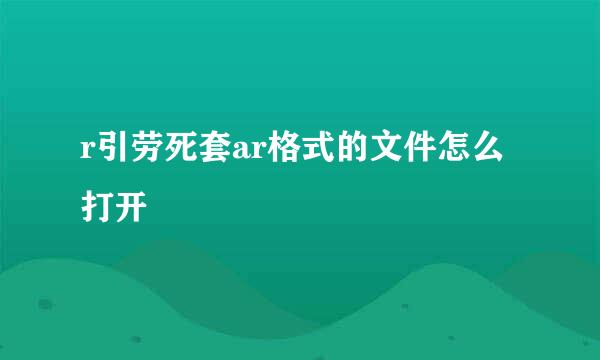 r引劳死套ar格式的文件怎么打开