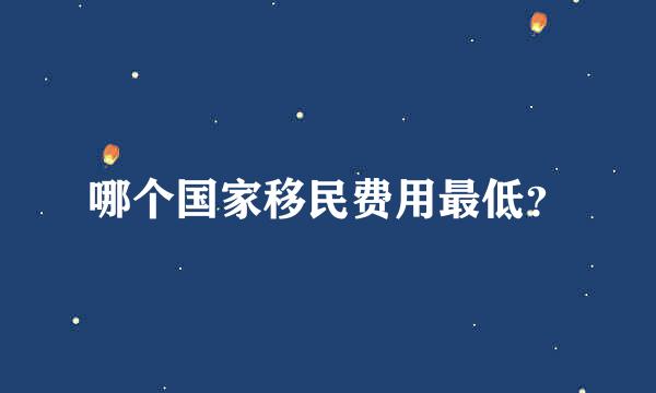 哪个国家移民费用最低？
