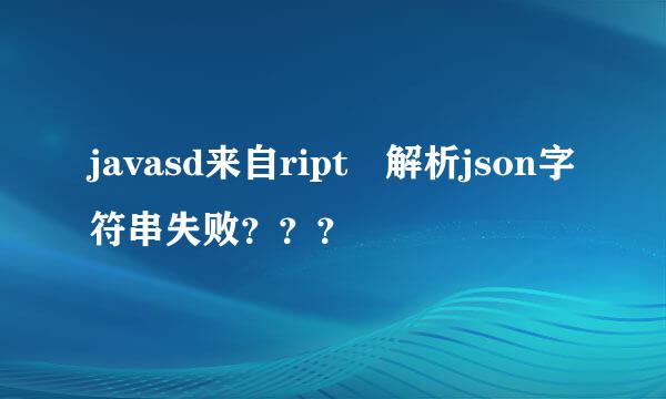 javasd来自ript 解析json字符串失败？？？