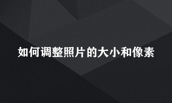如何调整照片的大小和像素