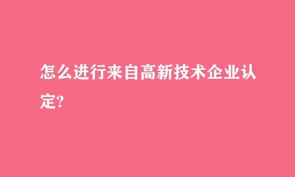 怎么进行来自高新技术企业认定?