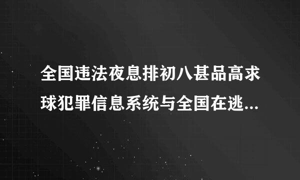 全国违法夜息排初八甚品高求球犯罪信息系统与全国在逃人员信息系统的区别与联系